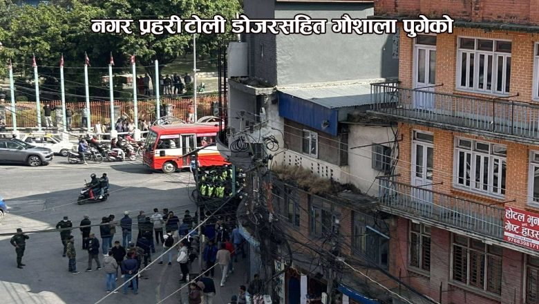 नगर प्रहरी टोली डोजरसहित गौशाला पुगेको