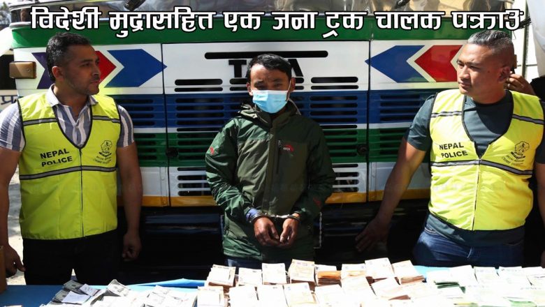 विदेशी मुद्रासहित एक जना ट्रक चालक पक्राउ