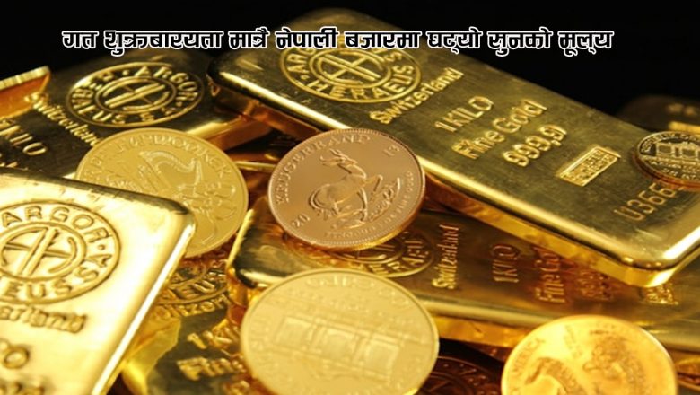 गत शुक्रबारयता मात्रै नेपाली बजारमा घट्यो सुनको मूल्य