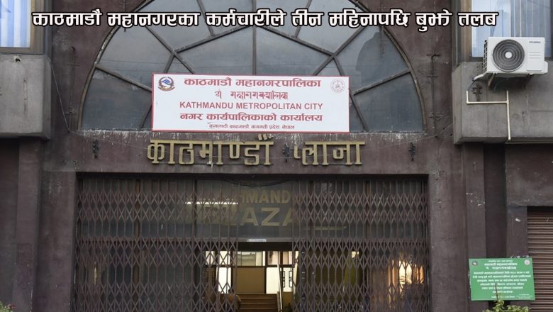 काठमाडौं महानगरका कर्मचारीले तीन महिनापछि बुझे तलब