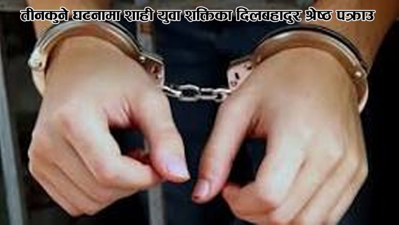 तीनकुने घटनामा शाही युवा शक्तिका दिलबहादुर श्रेष्ठ पक्राउ