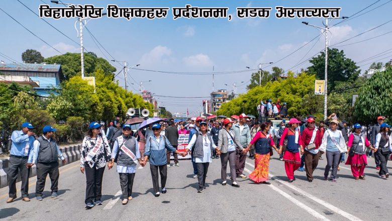 बिहानैदेखि शिक्षकहरू प्रर्दशनमा, सडक अस्तव्यस्त