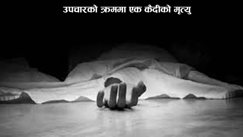 उपचारको क्रममा एक कैदीको मृत्यु