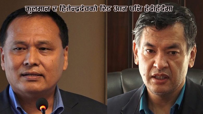कुलमान र हितेन्द्रदेवको रिट आज पनि हेर्दाहेर्दैमा