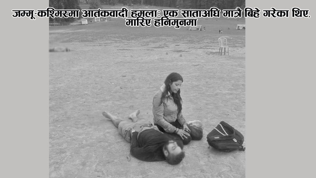 जम्मू-कश्मिरमा आतंकवादी हमला: एक साताअघि मात्रै बिहे गरेका थिए, मारिए हनिमुनमा