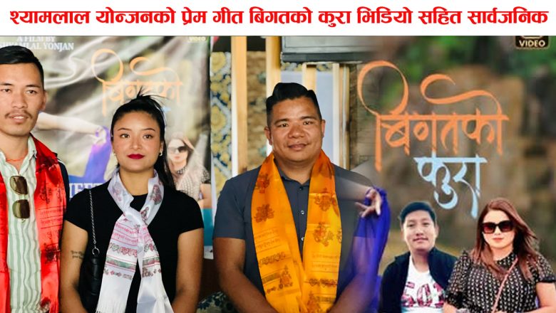श्यामलाल योन्जनको प्रेम गीत बिगतको कुरा भिडियो सहित सार्वजनिक