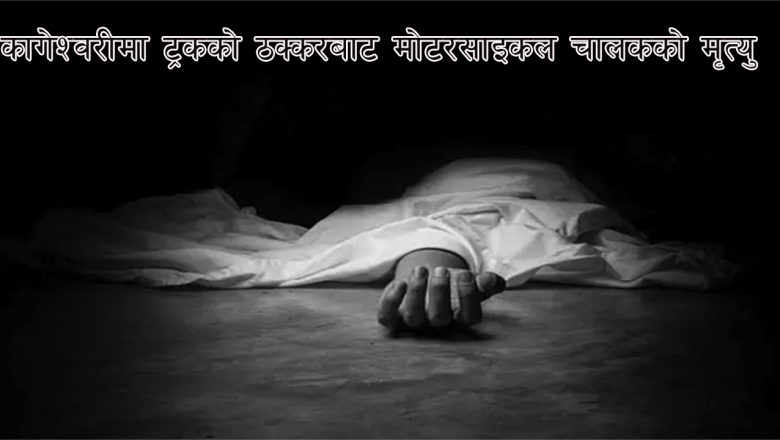 कागेश्वरीमा ट्रकको ठक्करबाट मोटरसाइकल चालकको मृत्यु