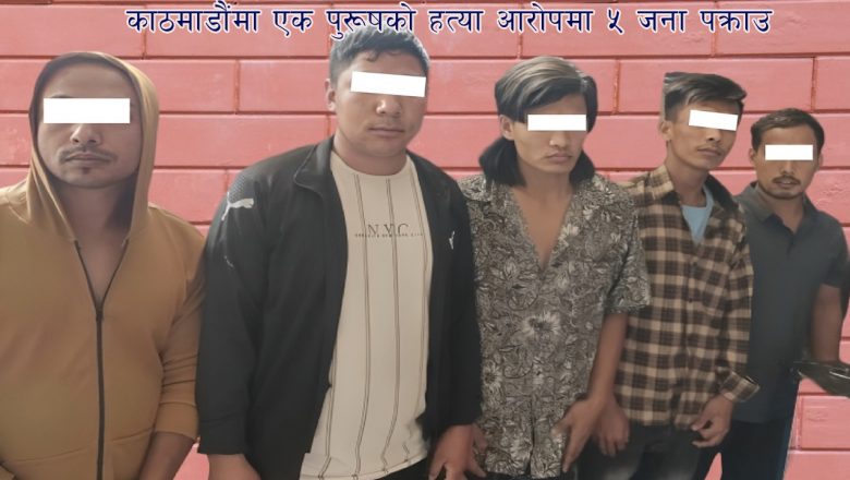 काठमाडौंमा एक पुरूषको हत्या आरोपमा ५ जना पक्राउ