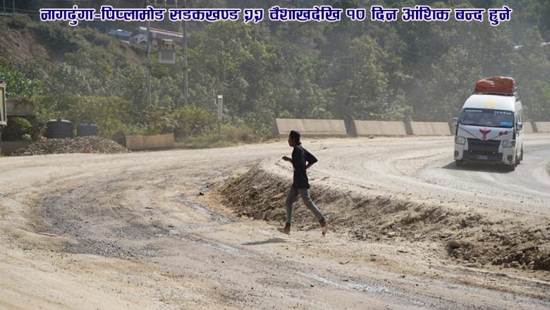 नागढुंगा–पिप्लामोड सडकखण्ड २२ वैशाखदेखि १० दिन आंशिक बन्द हुने
