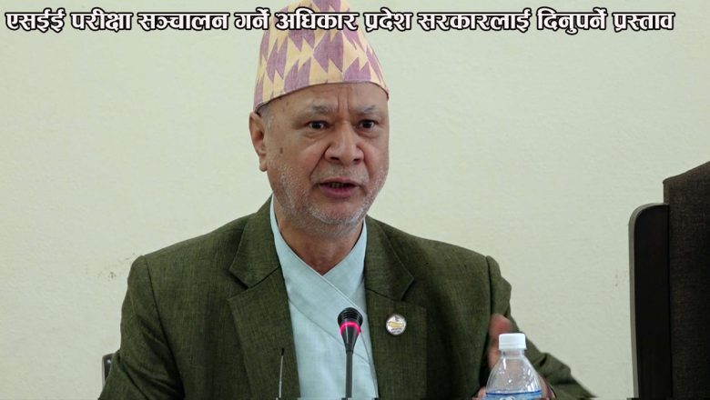एसईई परीक्षा सञ्चालन गर्ने अधिकार प्रदेश सरकारलाई दिनुपर्ने प्रस्ताव
