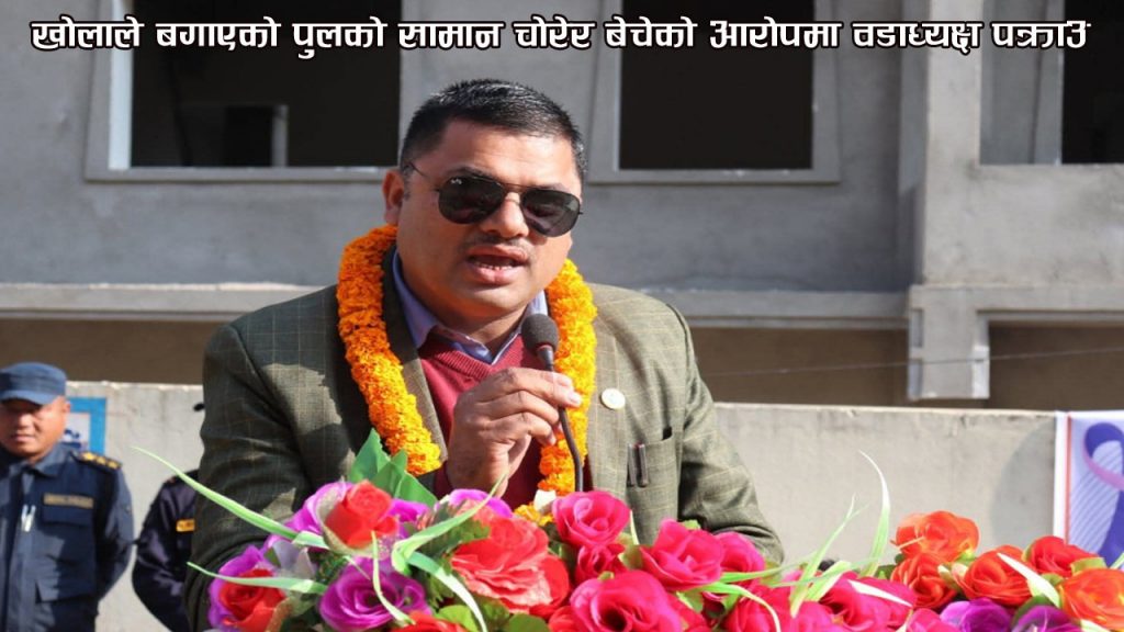 खोलाले बगाएको पुलको सामान चोरेर बेचेको आरोपमा वडाध्यक्ष पक्राउ