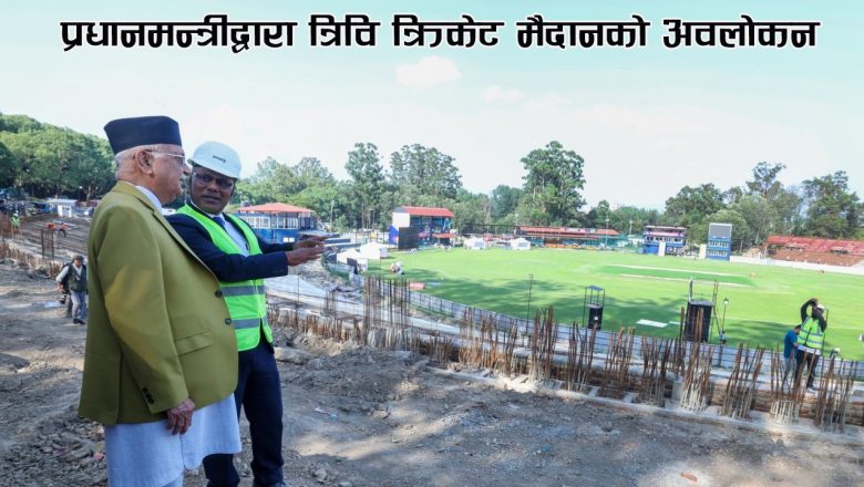 प्रधानमन्त्रीद्वारा त्रिवि क्रिकेट मैदानको अवलोकन
