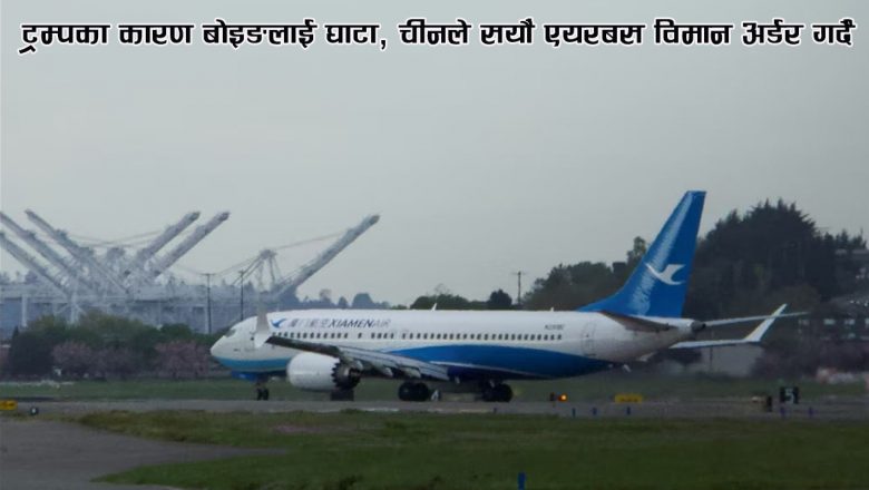 ट्रम्पका कारण बोइङलाई घाटा, चीनले सयौं एयरबस विमान अर्डर गर्दै