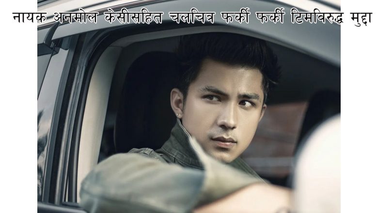 नायक अनमोल केसीसहित चलचित्र फर्की फर्की टिमविरुद्ध मुद्दा