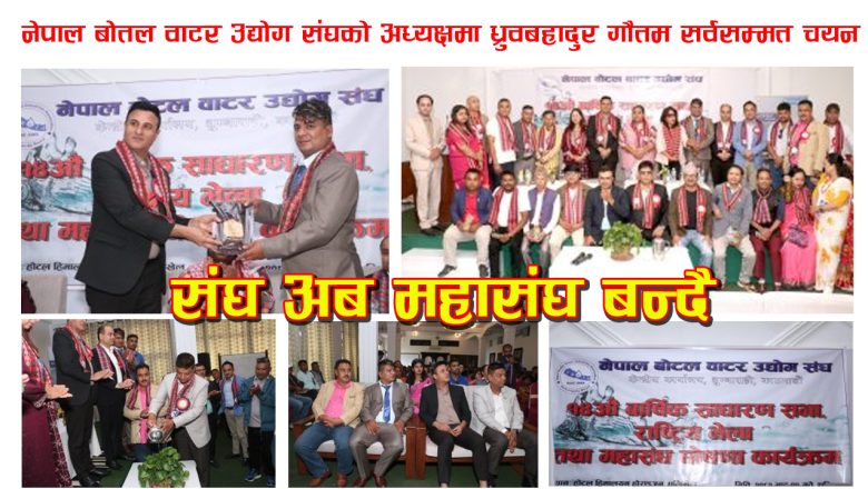 ध्रुवबहादुर गौतम सर्वसम्मत ”नेपाल बोतल वाटर उद्योग संघ”को अध्यक्षमा  चयन
