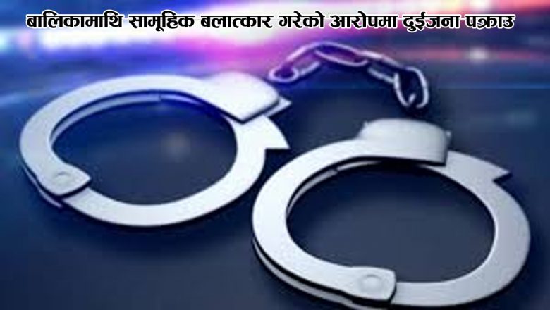बालिकामाथि सामूहिक बलात्कार गरेको आरोपमा दुईजना पक्राउ