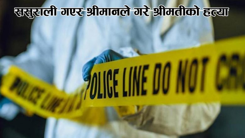 ससुराली गएर श्रीमानले गरे श्रीमतीको हत्या