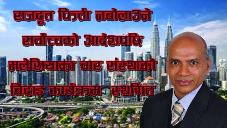 राजदूत फिर्ता नबोलाउने सर्वोच्चको आदेशपछि मलेसियाका चार संस्थाको बिदाइ कार्यक्रम स्थगित