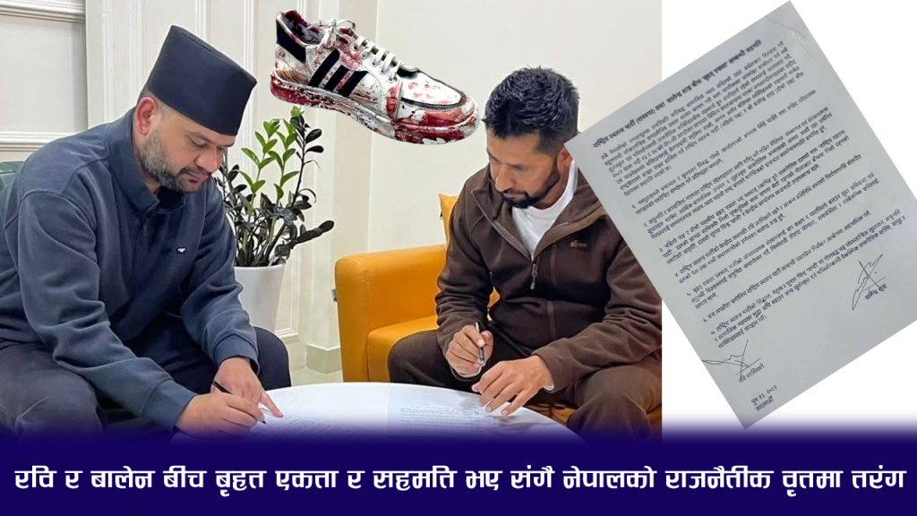 रवि र बालेन बीच बृहत एकता र सहमति भए संगै नेपालको राजनैतीक वृतमा तरंग