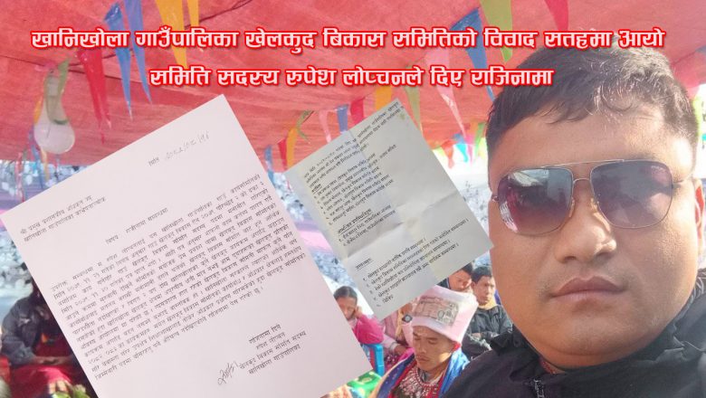 खानिखोला गाउँपालिका खेलकुद बिकास समितिको विवाद सतहमा आयो : समिति सदस्य रुपेश लोप्चनले दिए राजिनामा