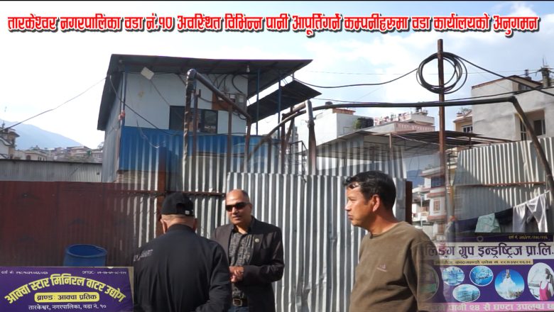 तारकेश्वर नगरपालिका वडा नं. १०अवस्थित विभिन्न पानी आपूर्ति गर्ने कम्पनीहरुमा वडा कार्यालयको अनुगमन