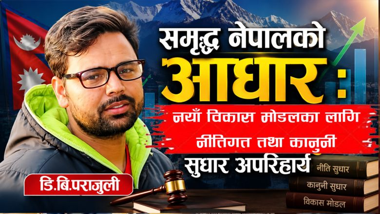 समृद्ध नेपालको आधार : नयाँ विकास मोडलका लागि नीतिगत तथा कानुनी सुधार अपरिहार्य