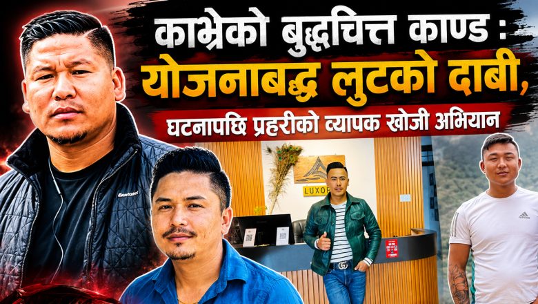 ‘पहिले सीसीटीभी ढाके, अनि कुरुवा नियन्त्रणमा लिए’— काभ्रेको बुद्धचित्त लुट प्रकरणमा नयाँ खुलासा