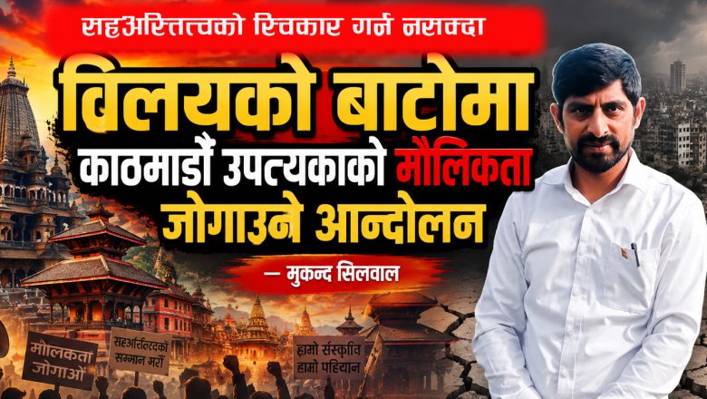 सहअस्तित्वको सम्मान गर्न नसक्दा विलयको बाटोमा काठमाडौं उपत्यकाको मौलिकता जोगाउने आन्दोलन  — मुकुन्द सिलवाल